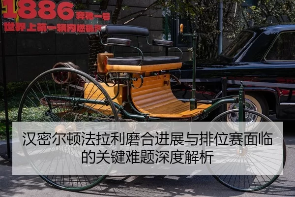 汉密尔顿法拉利磨合进展与排位赛面临的关键难题深度解析