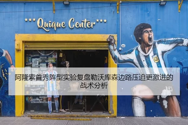 阿隆索首秀阵型实验复盘勒沃库森边路压迫更激进的战术分析