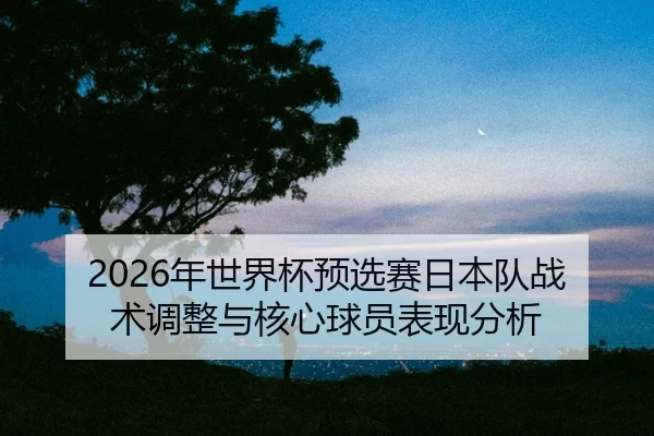 nian-shi-jie-bei-yu-xuan-sai-ri-ben-dui-zhan-shu-tiao-zheng-yu-he-xin-qiu-yuan-biao-xian-fen-xi-2-870.jpg