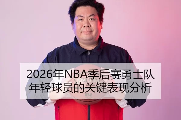 2026年NBA季后赛勇士队年轻球员的关键表现分析