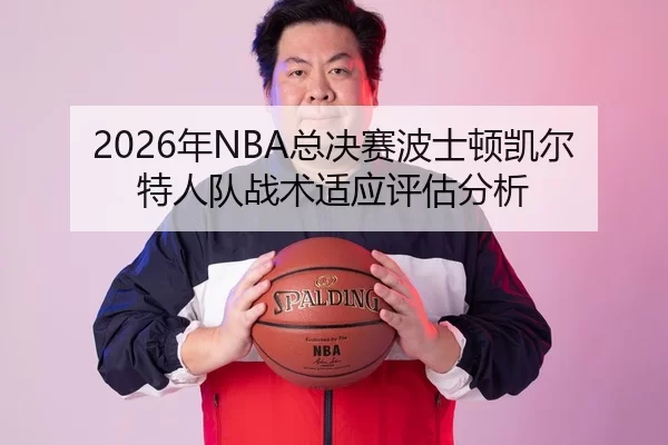 2026年NBA总决赛波士顿凯尔特人队战术适应评估分析