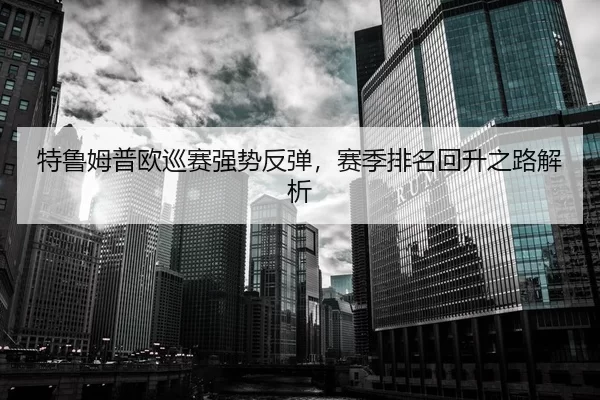 特鲁姆普欧巡赛强势反弹，赛季排名回升之路解析