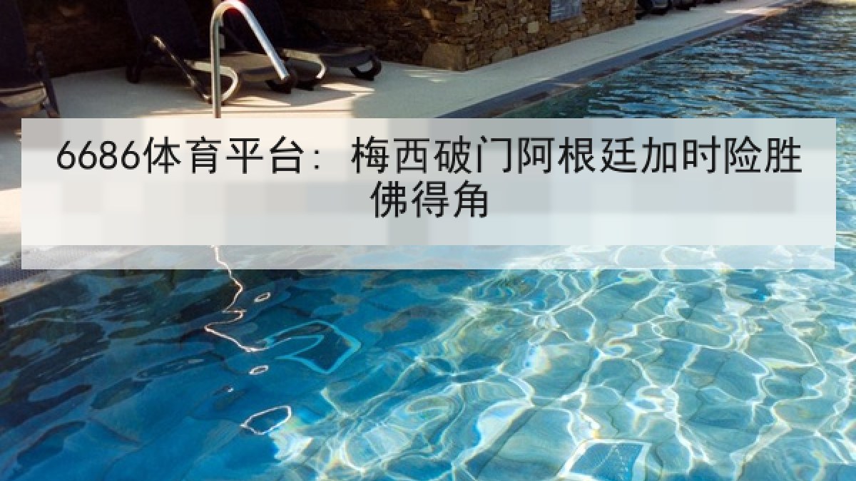 6686体育平台: 梅西破门阿根廷加时险胜佛得角