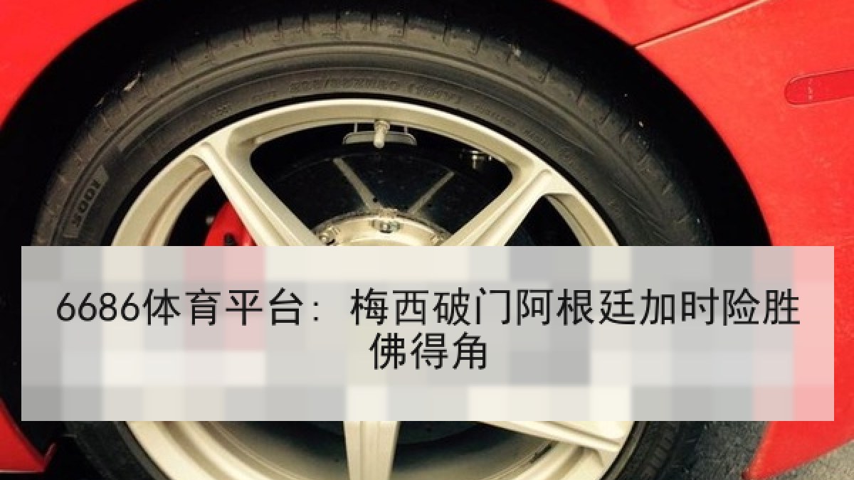 6686体育平台: 梅西破门阿根廷加时险胜佛得角