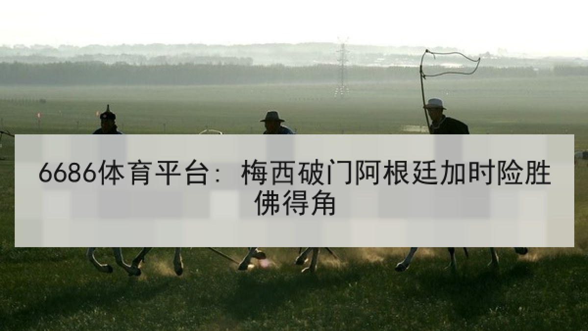 6686体育平台: 梅西破门阿根廷加时险胜佛得角