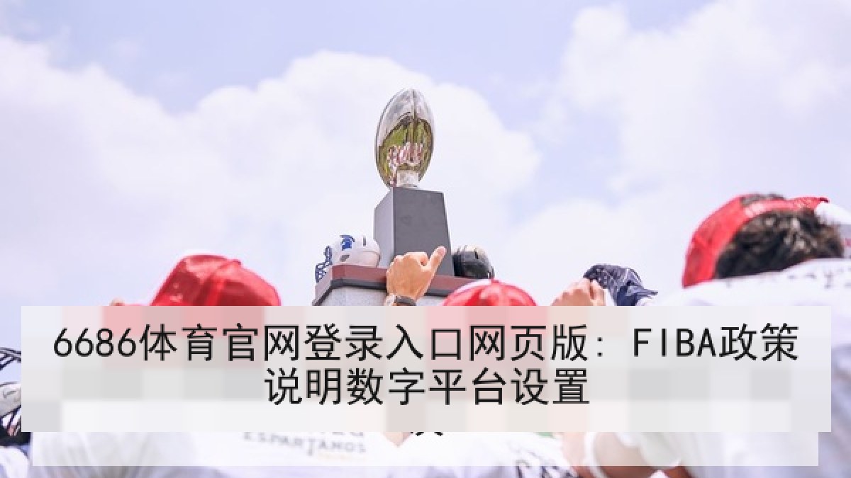6686体育官网登录入口网页版: FIBA政策说明数字平台设置