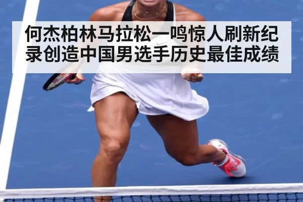 何杰柏林马拉松一鸣惊人刷新纪录创造中国男选手历史最佳成绩