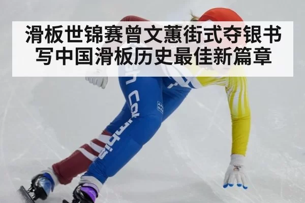 滑板世锦赛曾文蕙街式夺银书写中国滑板历史最佳新篇章