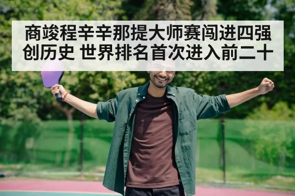 商竣程辛辛那提大师赛闯进四强创历史 世界排名首次进入前二十