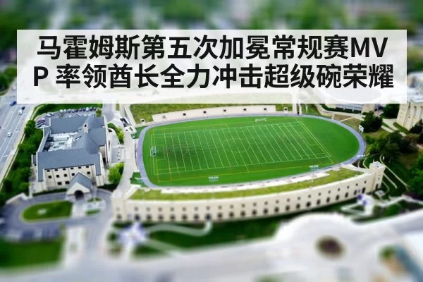 马霍姆斯第五次加冕常规赛MVP 率领酋长全力冲击超级碗荣耀