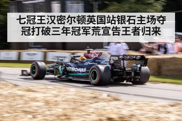 七冠王汉密尔顿英国站银石主场夺冠打破三年冠军荒宣告王者归来
