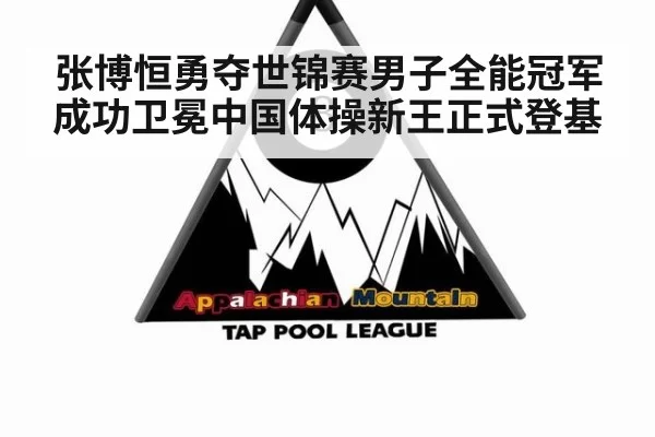 张博恒勇夺世锦赛男子全能冠军成功卫冕中国体操新王正式登基